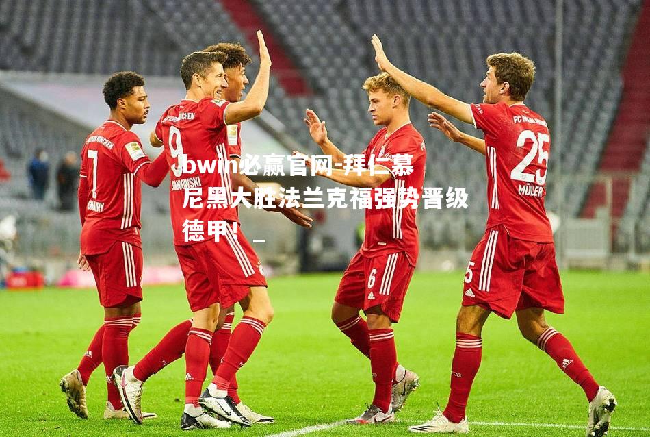 拜仁慕尼黑大胜法兰克福强势晋级德甲！_