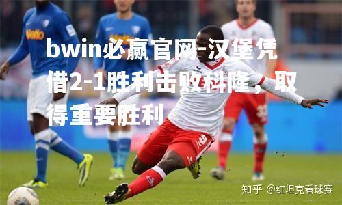 汉堡凭借2-1胜利击败科隆，取得重要胜利