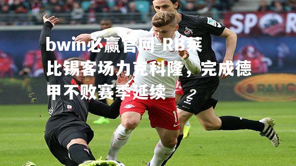 RB莱比锡客场力克科隆，完成德甲不败赛季延续