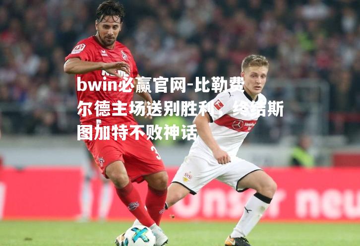 比勒费尔德主场送别胜利，终结斯图加特不败神话