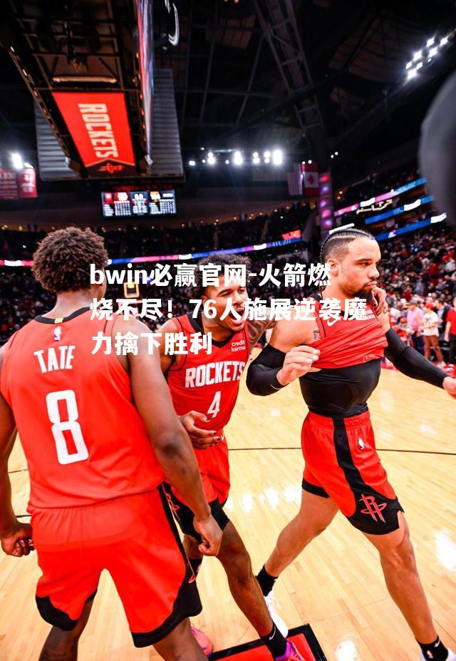 火箭燃烧不尽！76人施展逆袭魔力擒下胜利