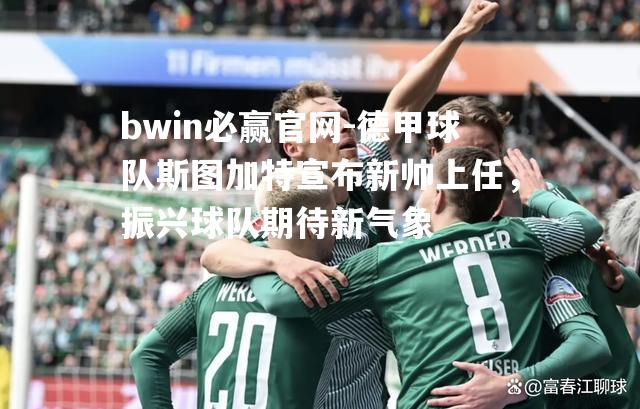 德甲球队斯图加特宣布新帅上任，振兴球队期待新气象