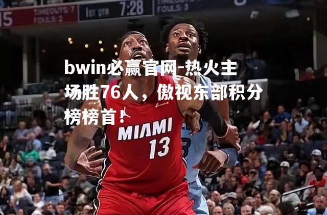 热火主场胜76人，傲视东部积分榜榜首！