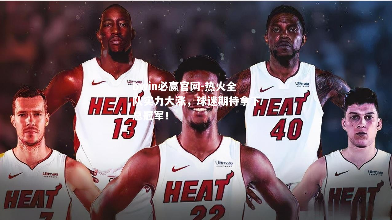 热火全队实力大涨，球迷期待拿下总冠军！