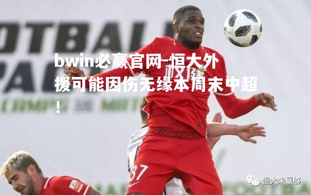 恒大外援可能因伤无缘本周末中超！