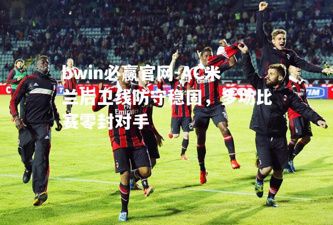 AC米兰后卫线防守稳固，多场比赛零封对手