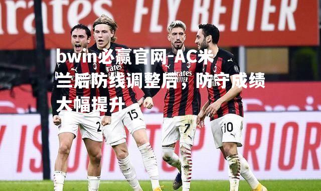 AC米兰后防线调整后，防守成绩大幅提升