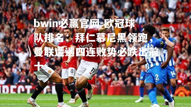 欧冠球队排名：拜仁慕尼黑领跑，曼联遭遇四连败势必跌出前十