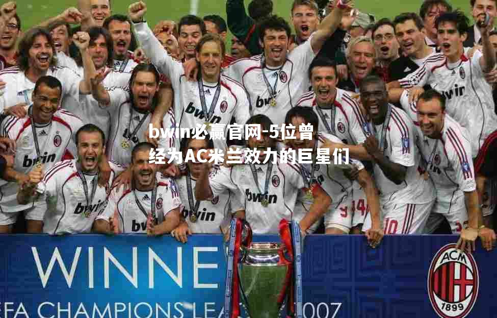 5位曾经为AC米兰效力的巨星们