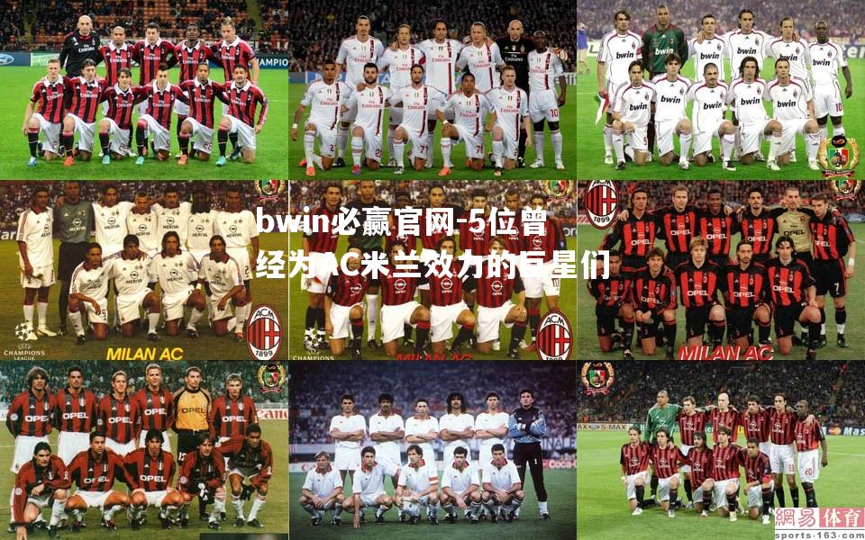 5位曾经为AC米兰效力的巨星们