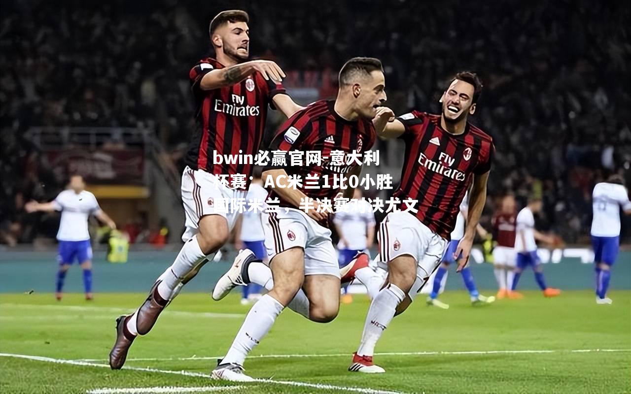 意大利杯赛：AC米兰1比0小胜国际米兰，半决赛对决尤文