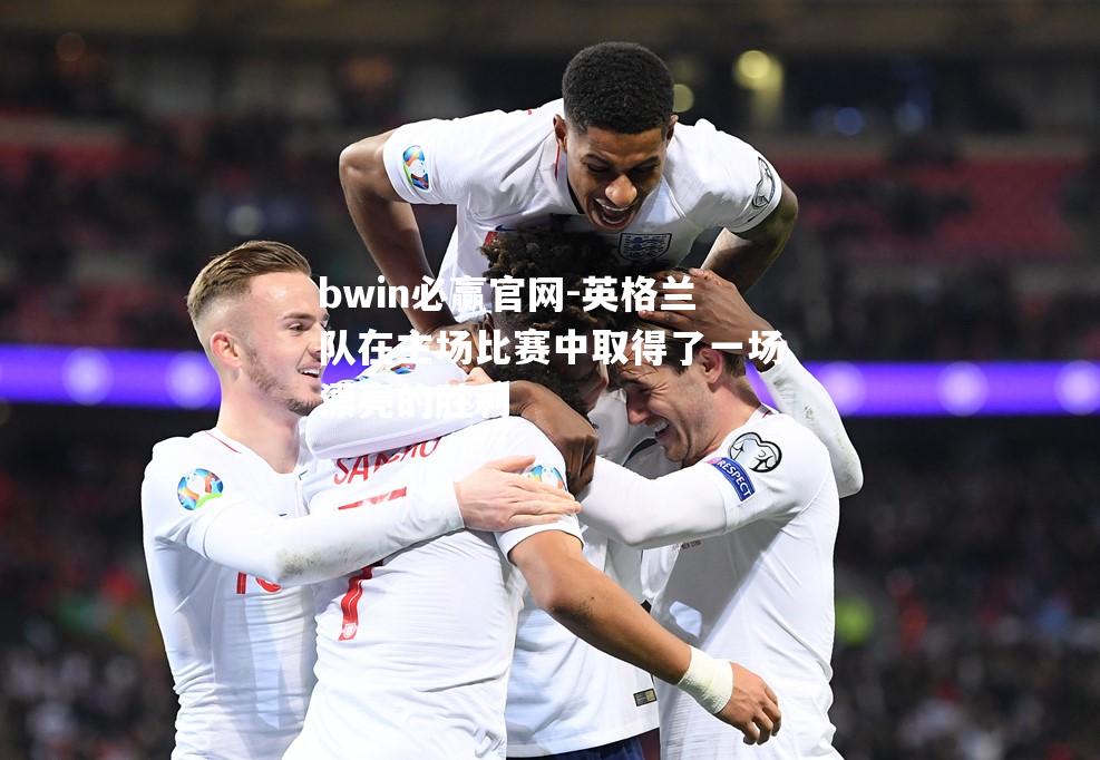 英格兰队在主场比赛中取得了一场漂亮的胜利