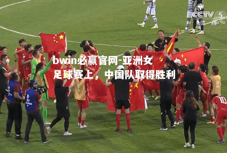 亚洲女足球赛上，中国队取得胜利