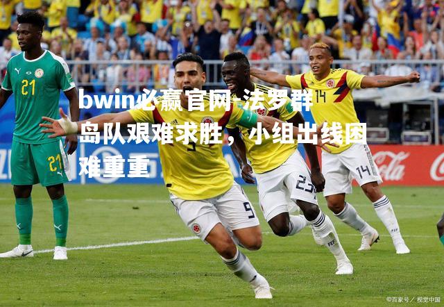 法罗群岛队艰难求胜，小组出线困难重重