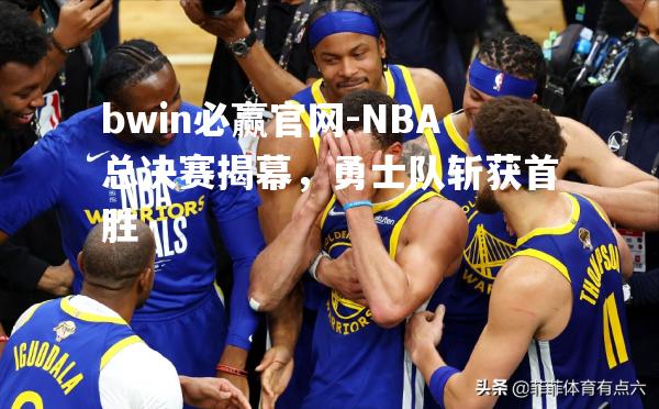 NBA总决赛揭幕，勇士队斩获首胜