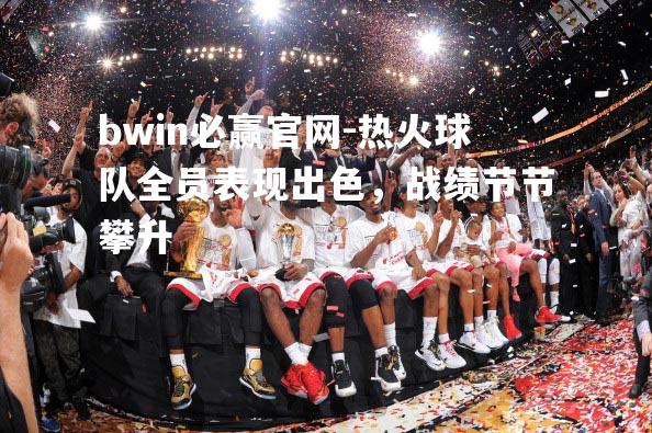 热火球队全员表现出色，战绩节节攀升