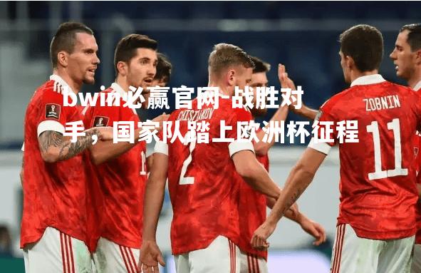 战胜对手，国家队踏上欧洲杯征程