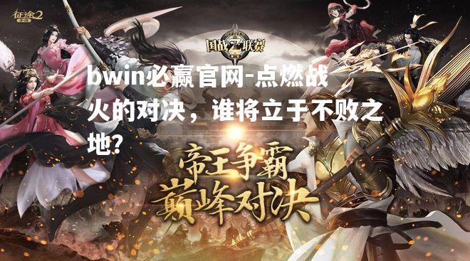点燃战火的对决，谁将立于不败之地？