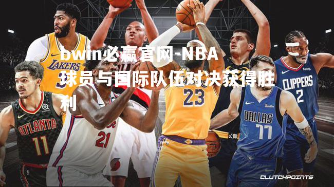 NBA球员与国际队伍对决获得胜利