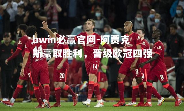 阿贾克斯豪取胜利，晋级欧冠四强