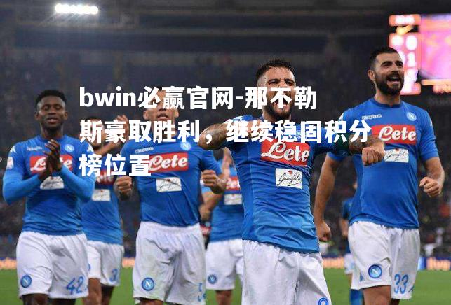 那不勒斯豪取胜利，继续稳固积分榜位置