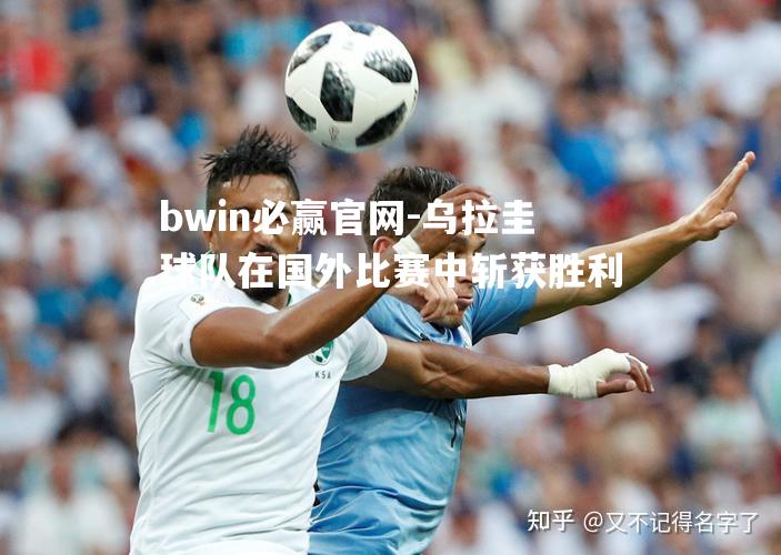 乌拉圭球队在国外比赛中斩获胜利