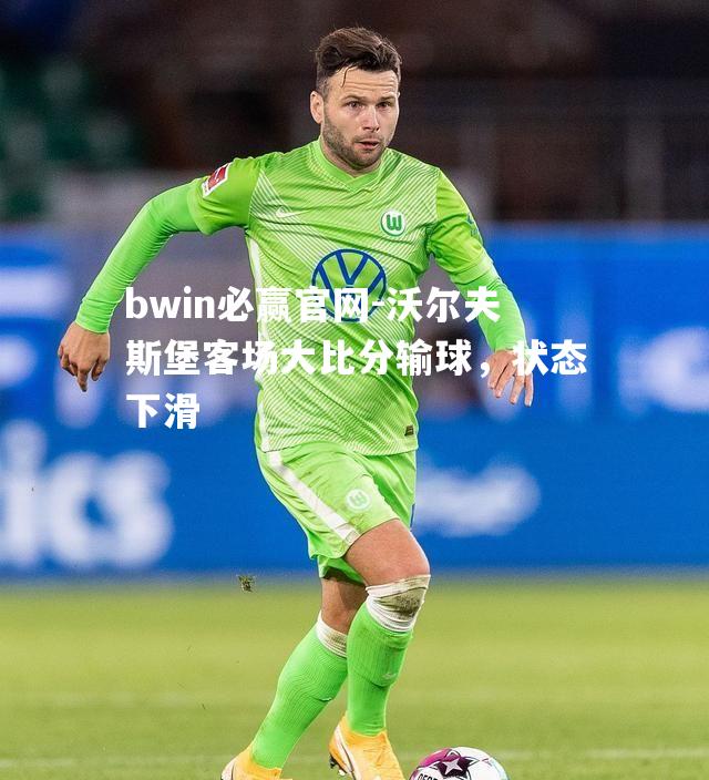 沃尔夫斯堡客场大比分输球，状态下滑