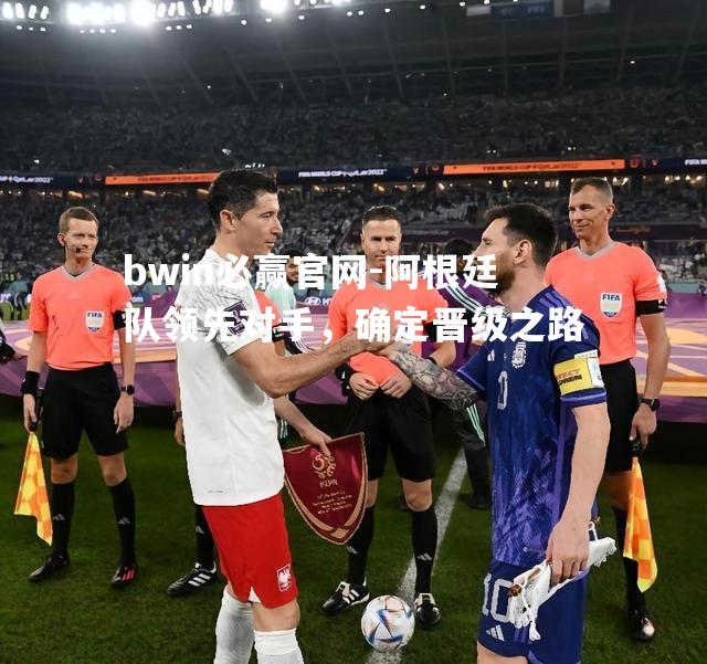 阿根廷队领先对手，确定晋级之路