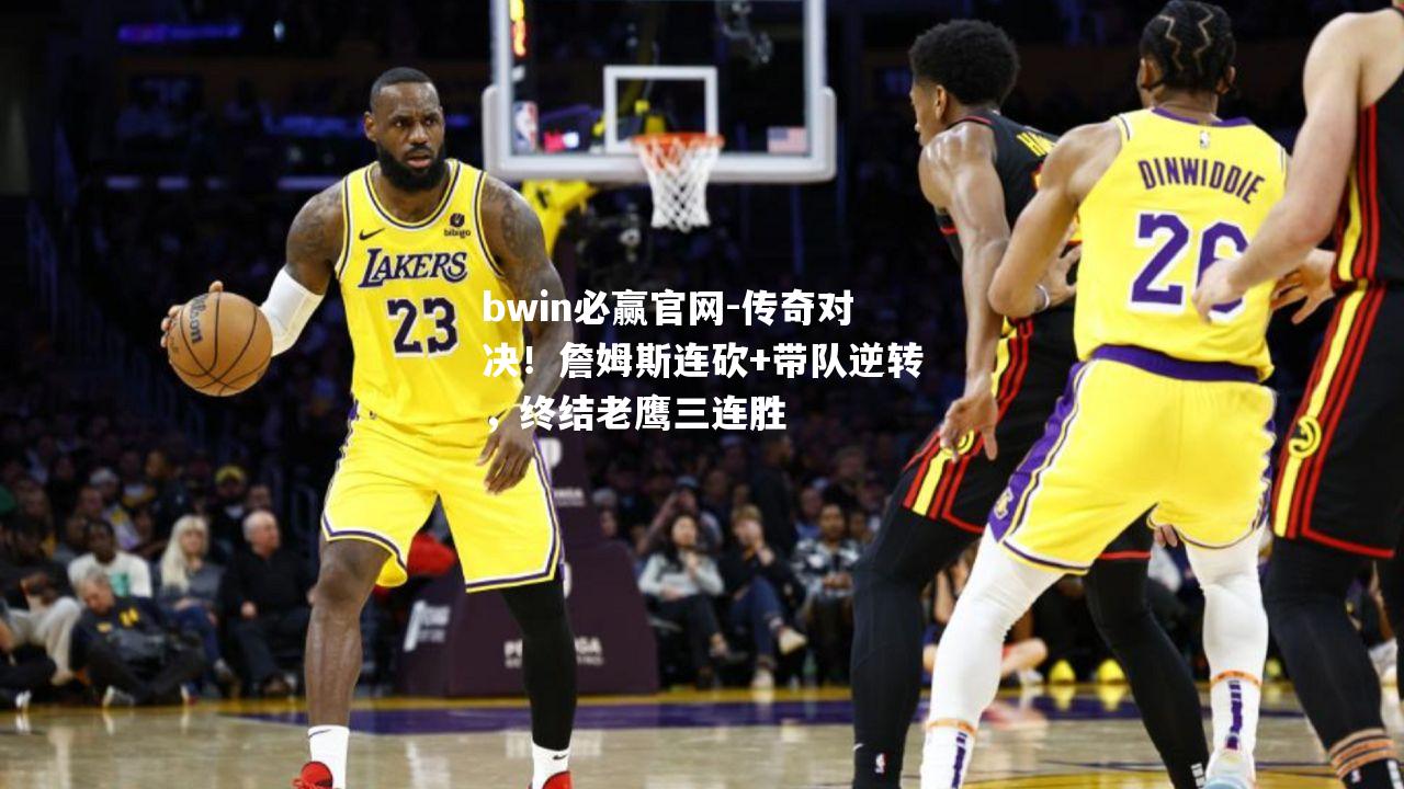 传奇对决！詹姆斯连砍+带队逆转，终结老鹰三连胜