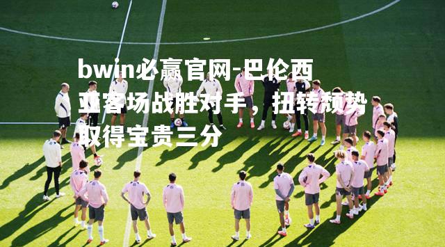 巴伦西亚客场战胜对手，扭转颓势取得宝贵三分