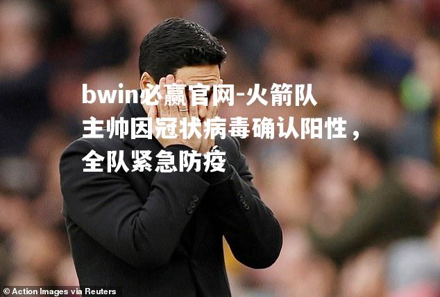 火箭队主帅因冠状病毒确认阳性，全队紧急防疫