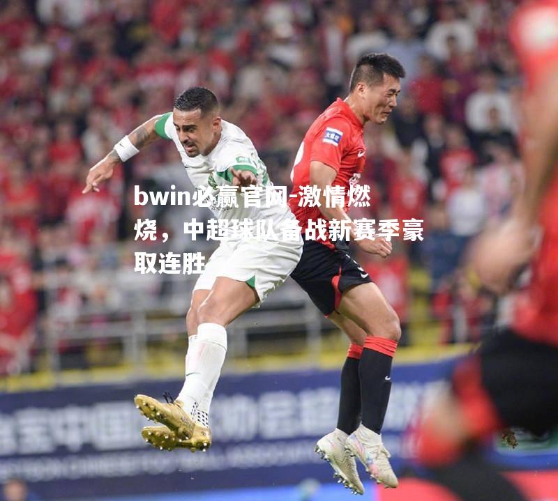 激情燃烧，中超球队备战新赛季豪取连胜