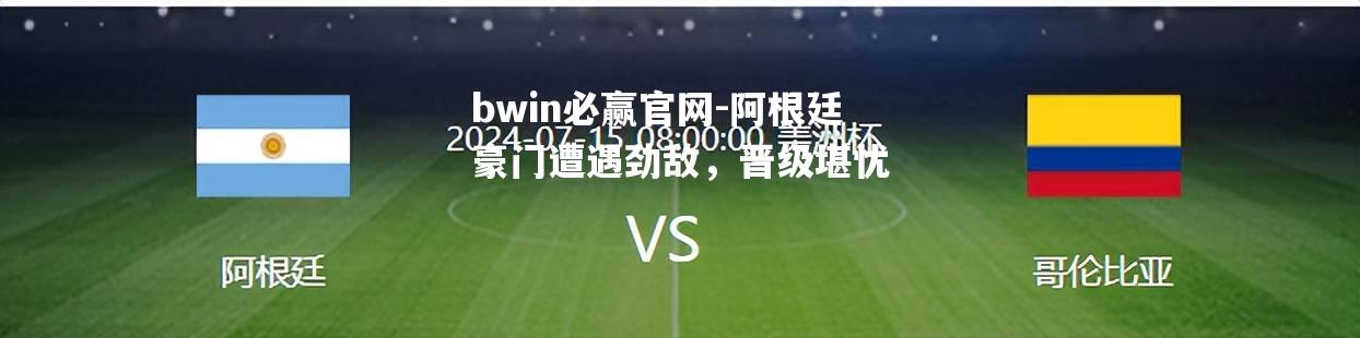 阿根廷豪门遭遇劲敌，晋级堪忧