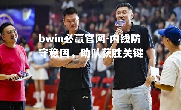 内线防守稳固，助队获胜关键