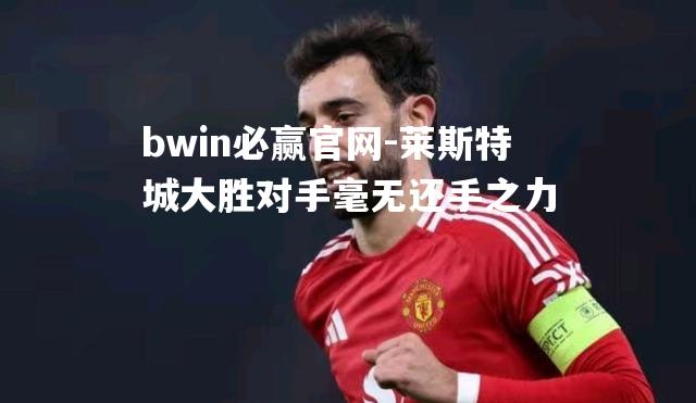莱斯特城大胜对手毫无还手之力