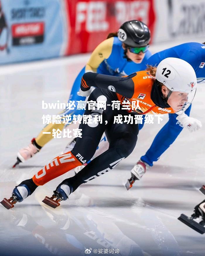 荷兰队惊险逆转胜利，成功晋级下一轮比赛