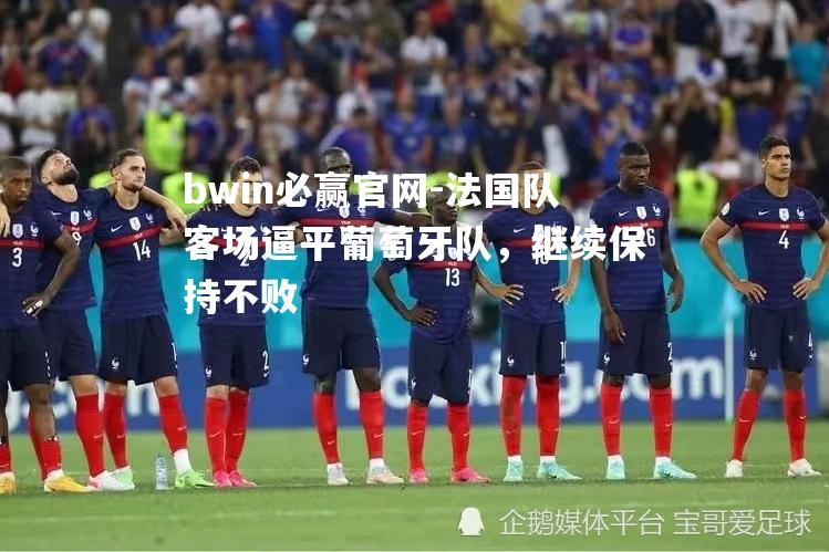 法国队客场逼平葡萄牙队，继续保持不败