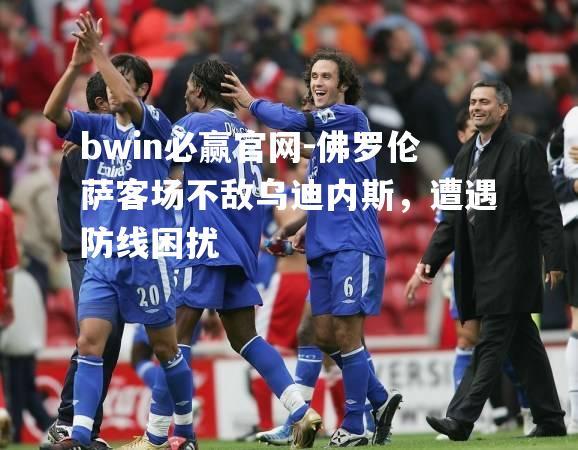 佛罗伦萨客场不敌乌迪内斯，遭遇防线困扰
