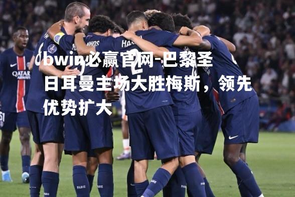 巴黎圣日耳曼主场大胜梅斯，领先优势扩大