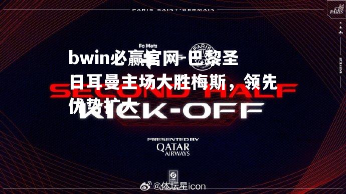 巴黎圣日耳曼主场大胜梅斯，领先优势扩大