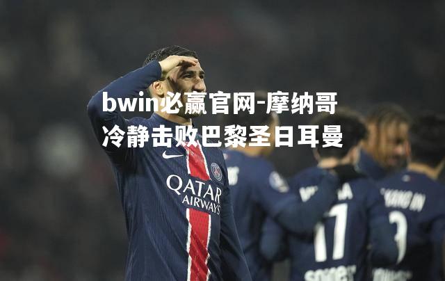 摩纳哥冷静击败巴黎圣日耳曼