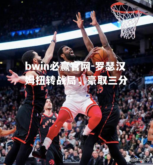 罗瑟汉姆扭转战局，豪取三分